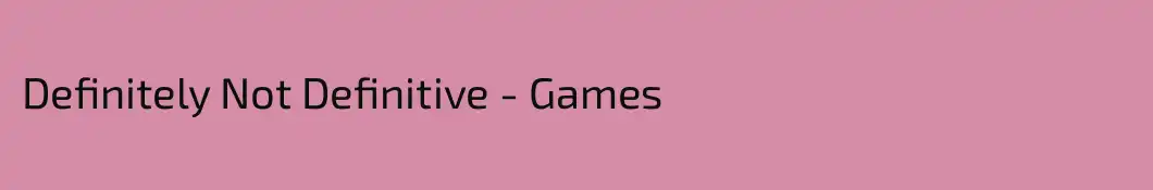 Definitely Not Definitive - Games